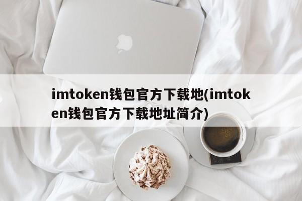 地址下载视频怎么下载_地址下载微信_imtoken的下载地址